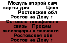 Модуль второй сим-карты для iPhone › Цена ­ 2 700 - Ростовская обл., Ростов-на-Дону г. Сотовые телефоны и связь » Продам аксессуары и запчасти   . Ростовская обл.,Ростов-на-Дону г.